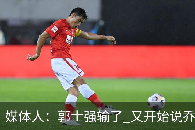 媒体人：郭士强输了 又开始说乔尔杰维奇行了？那有点可笑了