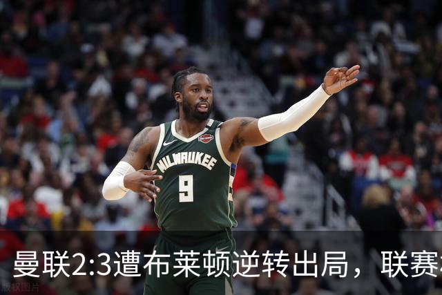 曼联2:3遭布莱顿逆转出局，联赛杯三连败暴露阵容深度危机